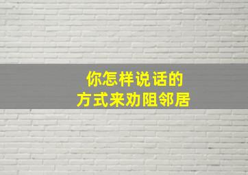 你怎样说话的方式来劝阻邻居