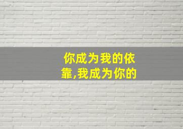 你成为我的依靠,我成为你的