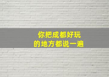 你把成都好玩的地方都说一遍