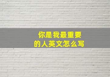 你是我最重要的人英文怎么写