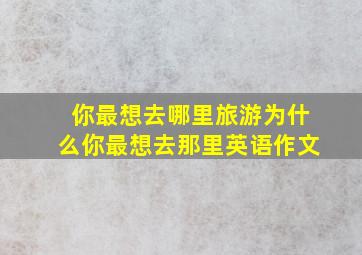 你最想去哪里旅游为什么你最想去那里英语作文