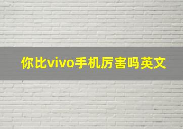 你比vivo手机厉害吗英文