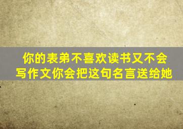 你的表弟不喜欢读书又不会写作文你会把这句名言送给她