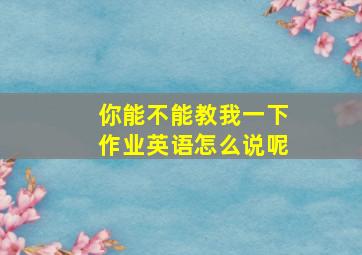 你能不能教我一下作业英语怎么说呢