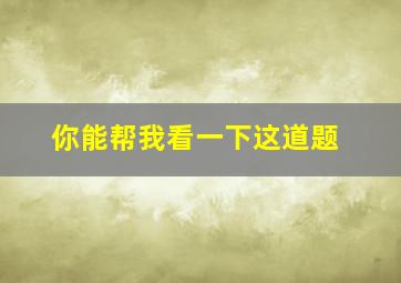 你能帮我看一下这道题