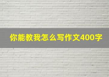 你能教我怎么写作文400字