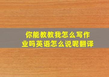 你能教教我怎么写作业吗英语怎么说呢翻译