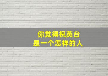 你觉得祝英台是一个怎样的人