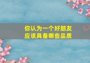 你认为一个好朋友应该具备哪些品质