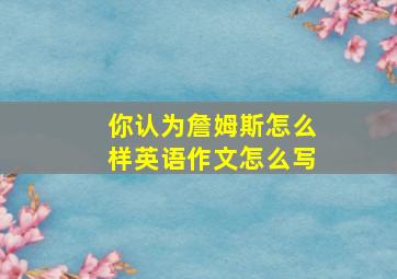 你认为詹姆斯怎么样英语作文怎么写