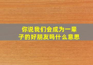 你说我们会成为一辈子的好朋友吗什么意思