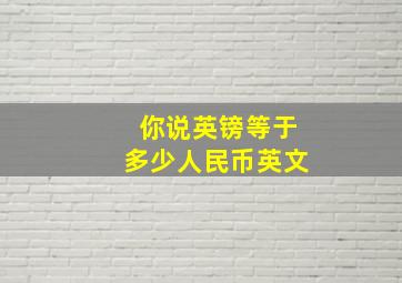 你说英镑等于多少人民币英文