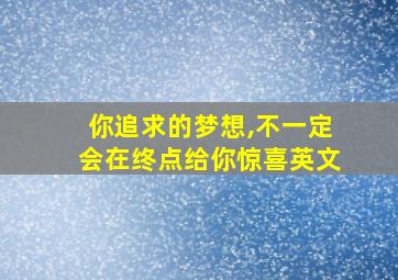 你追求的梦想,不一定会在终点给你惊喜英文