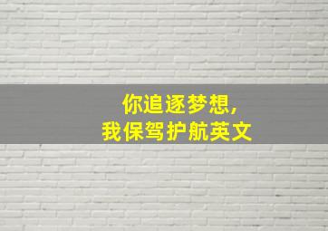 你追逐梦想,我保驾护航英文