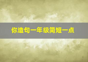 你造句一年级简短一点