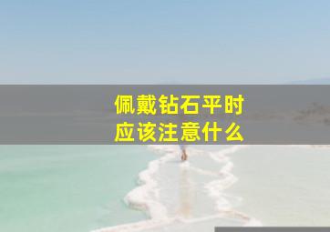 佩戴钻石平时应该注意什么