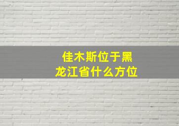 佳木斯位于黑龙江省什么方位