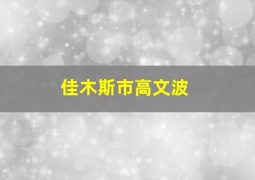 佳木斯市高文波