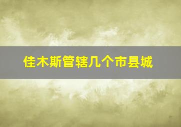 佳木斯管辖几个市县城