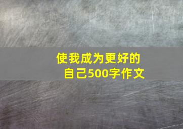 使我成为更好的自己500字作文