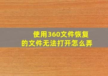 使用360文件恢复的文件无法打开怎么弄