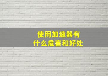 使用加速器有什么危害和好处