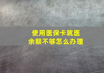 使用医保卡就医余额不够怎么办理