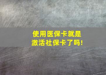 使用医保卡就是激活社保卡了吗!