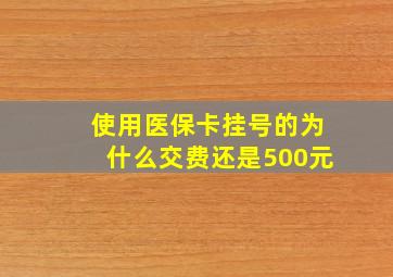 使用医保卡挂号的为什么交费还是500元