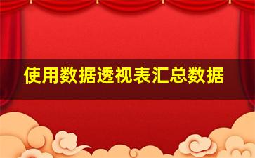 使用数据透视表汇总数据