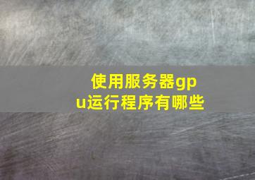 使用服务器gpu运行程序有哪些