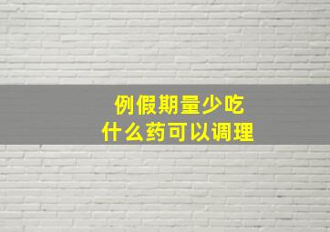 例假期量少吃什么药可以调理