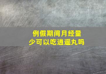 例假期间月经量少可以吃逍遥丸吗