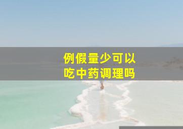 例假量少可以吃中药调理吗