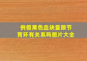 例假黑色血块量跟节育环有关系吗图片大全