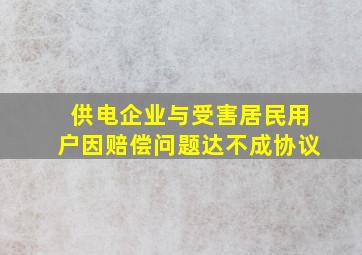 供电企业与受害居民用户因赔偿问题达不成协议