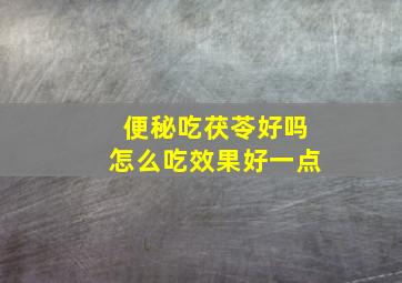 便秘吃茯苓好吗怎么吃效果好一点