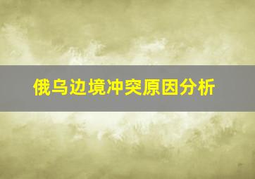 俄乌边境冲突原因分析