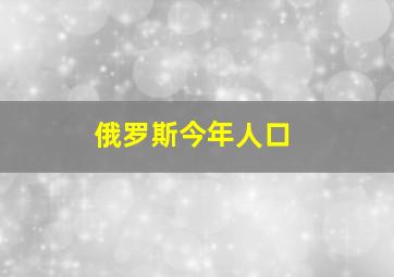 俄罗斯今年人口