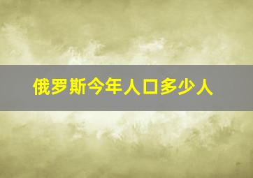 俄罗斯今年人口多少人