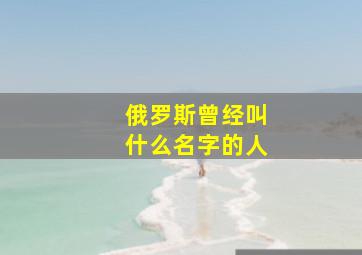 俄罗斯曾经叫什么名字的人