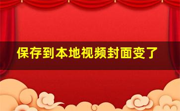 保存到本地视频封面变了