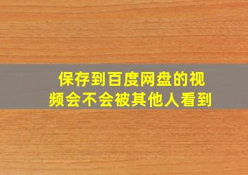 保存到百度网盘的视频会不会被其他人看到