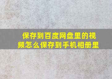 保存到百度网盘里的视频怎么保存到手机相册里