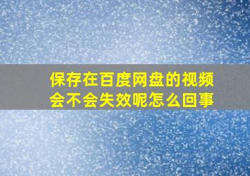 保存在百度网盘的视频会不会失效呢怎么回事