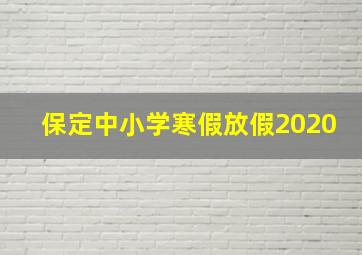 保定中小学寒假放假2020