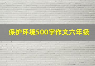 保护环境500字作文六年级