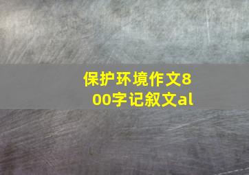 保护环境作文800字记叙文al