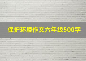 保护环境作文六年级500字