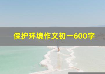 保护环境作文初一600字